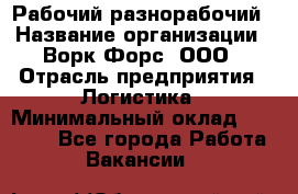 Рабочий-разнорабочий › Название организации ­ Ворк Форс, ООО › Отрасль предприятия ­ Логистика › Минимальный оклад ­ 28 000 - Все города Работа » Вакансии   